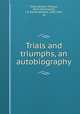 Trials and triumphs, an autobiography, Tardy, William Thomas, 1874-1919,Cranfill, J. B. (James Britton), 1858-1942, ed 