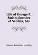 Life of George R. Smith, founder of Sedalia, Mo., Samuel Bannister Harding 