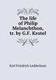 The life of Philip Melanchthon, tr. by G.F. Krotel, Karl Friedrich Ledderhose 