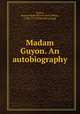 Madam Guyon. An autobiography, Guyon, Jeanne Marie Bouvier de La Motte, 1648-1717. [from old catalog] 