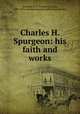 Charles H. Spurgeon: his faith and works, Wayland, H. L. (Heman Lincoln), 1830-1898,American Baptist Publication Society 