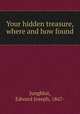 Your hidden treasure, where and how found, Jungblut, Edward Joseph, 1867- 