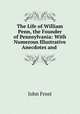 The Life of William Penn, the Founder of Pennsylvania: With Numerous Illustrative Anecdotes and ., John Frost 