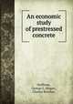 An economic study of prestressed concrete, Hoffman, George L.;Hogan, Charles Beecher, 
