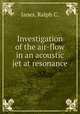Investigation of the air-flow in an acoustic jet at resonance., Janes, Ralph C. 