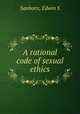 A rational code of sexual ethics, Sanborn, Edwin S 