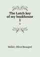 The Latch key of my bookhouse. 1, 