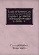 Lioar dy hymnyn, as arraneyn spyrrydoil, chyndait gys Gailck, veih licaryn Wesley as Watts, &c ., Charles Wesley , Isaac Watts 