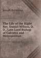 The Life of the Right Rev. Daniel Wilson, D. D., Late Lord Bishop of Calcutta and Metropolitan ., Josiah Bateman 