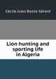 Lion hunting and sporting life in Algeria, 