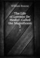 The Life of Lorenzo De` Medici: Called the Magnificent. 2, William Roscoe 