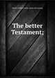 The better Testament;, Schell, William Gallio. [from old catalog] 