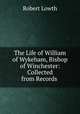 The Life of William of Wykeham, Bishop of Winchester: Collected from Records ., Robert Lowth 