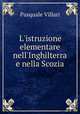 L`istruzione elementare nell`Inghilterra e nella Scozia, Pasquale Villari 