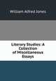 Literary Studies: A Collection of Miscellaneous Essays, William Alfred Jones 