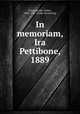 In memoriam, Ira Pettibone, 1889, Goodenough, Arthur, 1838-1921. [from old catalog] 