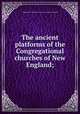 The ancient platforms of the Congregational churches of New England;, Congregational churches in Connecticut. General association 