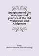 An epitome of the doctrines and practice of the old Waldenses and Albigenses, Smith, Madison Monroe. [from old catalog] 