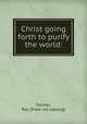 Christ going forth to purify the world:, Palmer, Ray. [from old catalog] 