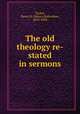 The old theology re-stated in sermons, Tucker, Henry H. (Henry Holcombe), 1819-1898 