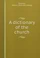 A dictionary of the church, Staunton, William. [from old catalog] 