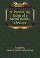 St. Patrick, the father of a Sacred nation, a lecture, Loughlin, James F. [from old catalog] 