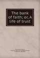 The bank of faith; or, A life of trust, Huntington, William, 1745-1813. [from old catalog],McDonald, W. (William), 1820-1901 