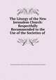 The Liturgy of the New Jerusalem Church: Respectfully Recommended to the Use of the Societies of ., General Convention of the New Jerusalem in the United States of America 