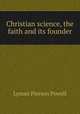 Christian science, the faith and its founder, Lyman P. Powell 