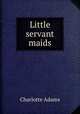 Little servant maids, Charlotte Adams 