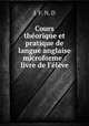 Cours thorique et pratique de langue anglaise microforme : livre de l`lve, J. F. N. D 