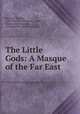 The Little Gods: A Masque of the Far East, Rowland Thomas, C.H . Simonds Company , Little, Brown and Company, Colonial Press (Boston, Mass.) 