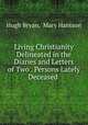 Living Christianity Delineated in the Diaries and Letters of Two . Persons Lately Deceased ., Hugh Bryan, Mary Hantson 