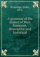 A grammar of the dialect of West Somerset, descriptive und historical, Kruisinga, Etsko, 1875- 