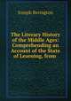 The Literary History of the Middle Ages: Comprehending an Account of the State of Learning, from ., Joseph Berington 