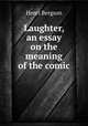 Laughter, an essay on the meaning of the comic, Henri Bergson 