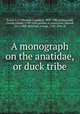 A monograph on the anatidae, or duck tribe, Eyton, T. C. (Thomas Campbell), 1809-1880,Hullmandel, Charles Joseph, 1789-1850, printer of plates,Lear, Edward, 1812-1888, ill,Scharf, George, 1788-1860, ill 