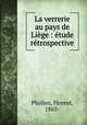 La verrerie au pays de Lige : tude rtrospective, Pholien, Florent, 1865- 
