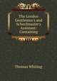 The London Gentleman`s and Schoolmaster`s Assistant: Containing, Thomas Whiting 