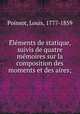 Elements de statique, suivis de quatre memoires sur la composition des moments et des aires;, Poinsot, Louis, 1777-1859 