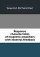Response characteristics of magnetic amplifiers with external feedback., Seacord, Richard Earl 