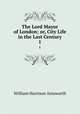 The Lord Mayor of London; or, City Life in the Last Century. 1, William Harrison Ainsworth 