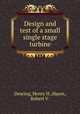 Design and test of a small single stage turbine, Dearing, Henry H.;Hayes, Robert V. 