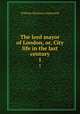 The lord mayor of London, or, City life in the last century. 1, William Harrison Ainsworth 