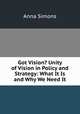 Got Vision? Unity of Vision in Policy and Strategy: What It Is and Why We Need It, Anna Simons 