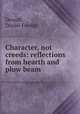 Character, not creeds: reflections from hearth and plow beam, Dewolf, Daniel Fowler 