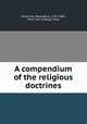 A compendium of the religious doctrines, Dickinson, Rodolphus, 1787-1863, [from old catalog] comp 