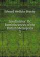 Londiniana: Or, Reminiscences of the British Metropolis. 3, Edward Wedlake Brayley 