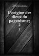 L`origine des dieux du paganisme;. 2, Bergier, Nicolas Sylvestre, 1718-1790. [from old catalog] 