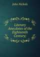 Literary Anecdotes of the Eighteenth Century;, John Nichols 